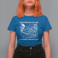 Funny Skeleton Driver Dark Humor T Shirt For Women Everything Will Kill You So Choose Something Fun