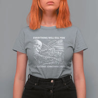 Funny Skeleton Driver Dark Humor T Shirt For Women Everything Will Kill You So Choose Something Fun