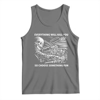 Funny Skeleton Driver Dark Humor Tank Top Everything Will Kill You So Choose Something Fun