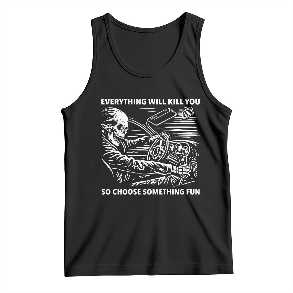 Funny Skeleton Driver Dark Humor Tank Top Everything Will Kill You So Choose Something Fun