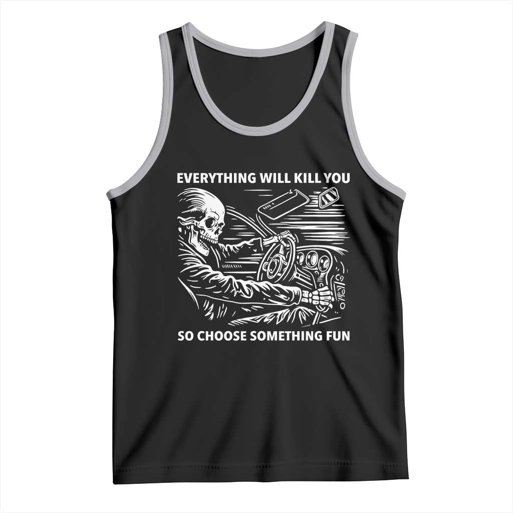 Funny Skeleton Driver Dark Humor Tank Top Everything Will Kill You So Choose Something Fun