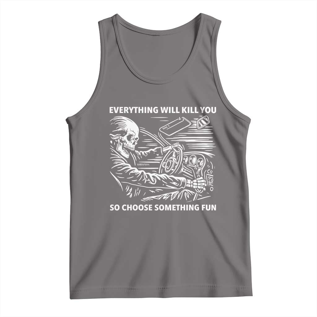 Funny Skeleton Driver Dark Humor Tank Top Everything Will Kill You So Choose Something Fun