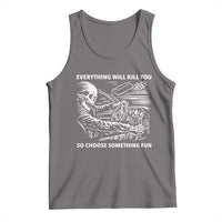 Funny Skeleton Driver Dark Humor Tank Top Everything Will Kill You So Choose Something Fun