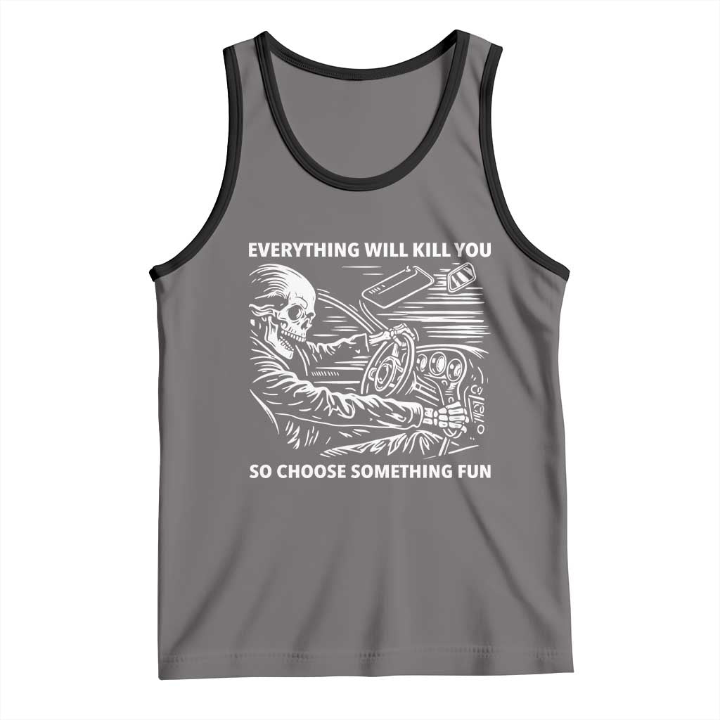 Funny Skeleton Driver Dark Humor Tank Top Everything Will Kill You So Choose Something Fun