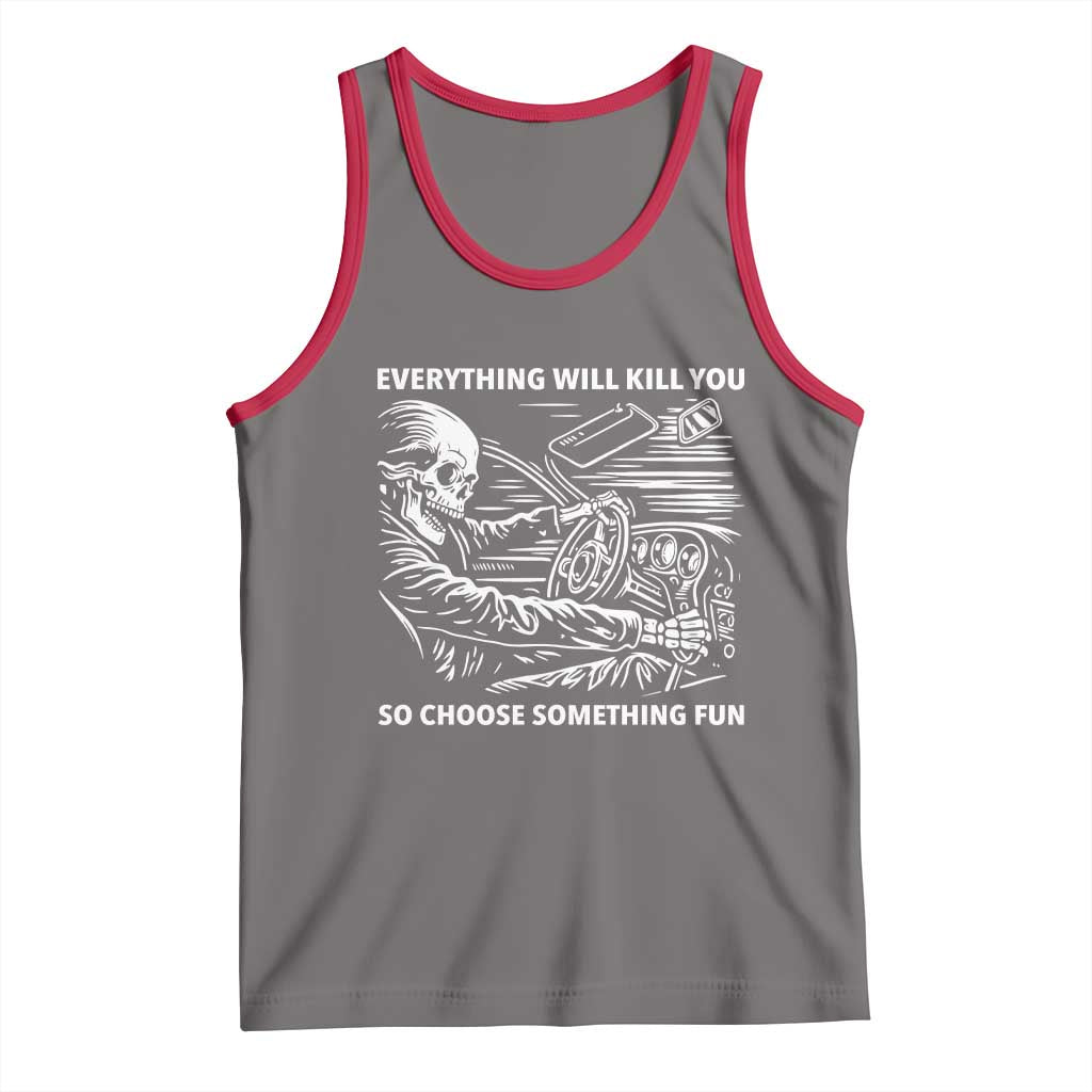 Funny Skeleton Driver Dark Humor Tank Top Everything Will Kill You So Choose Something Fun