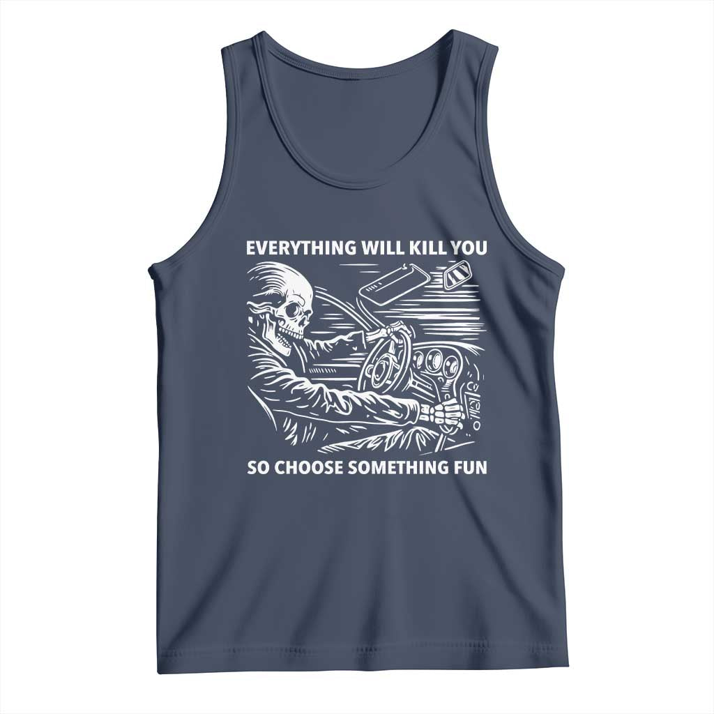 Funny Skeleton Driver Dark Humor Tank Top Everything Will Kill You So Choose Something Fun