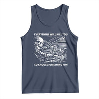 Funny Skeleton Driver Dark Humor Tank Top Everything Will Kill You So Choose Something Fun