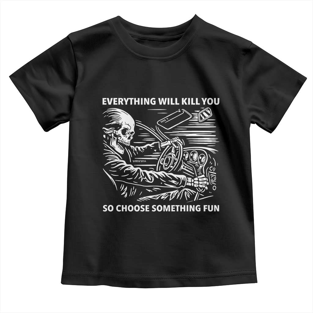 Funny Skeleton Driver Dark Humor Toddler T Shirt Everything Will Kill You So Choose Something Fun