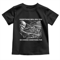 Funny Skeleton Driver Dark Humor Toddler T Shirt Everything Will Kill You So Choose Something Fun