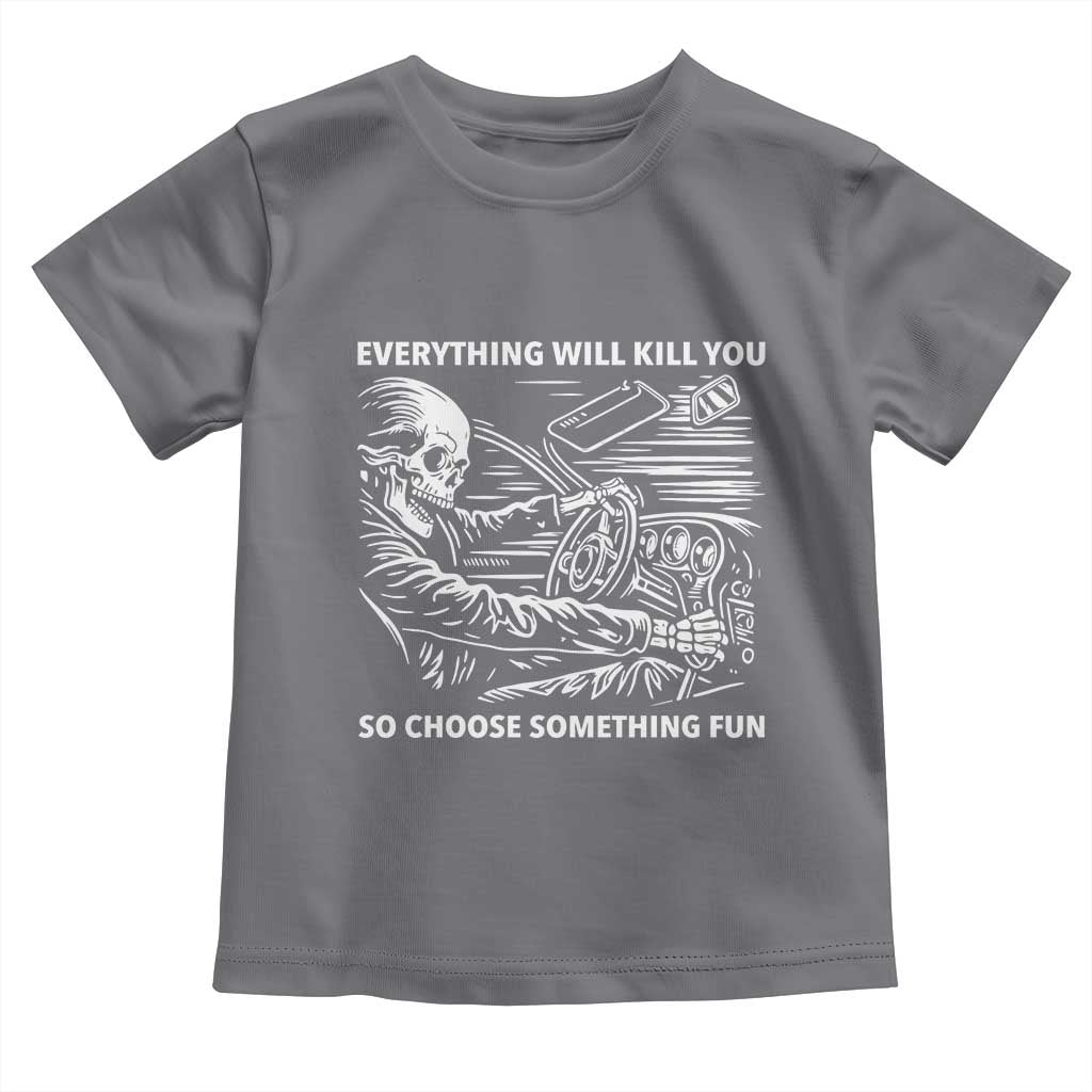 Funny Skeleton Driver Dark Humor Toddler T Shirt Everything Will Kill You So Choose Something Fun