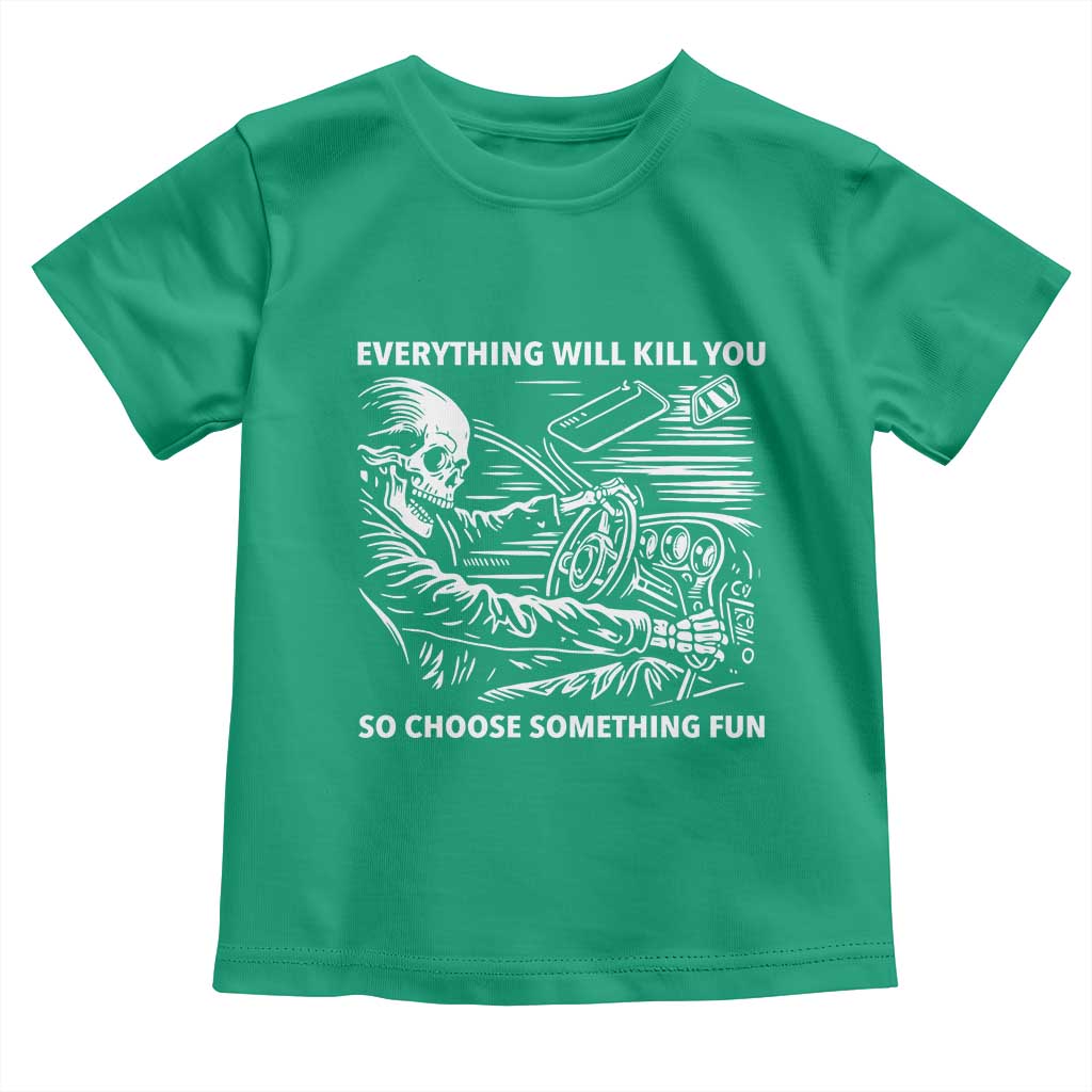 Funny Skeleton Driver Dark Humor Toddler T Shirt Everything Will Kill You So Choose Something Fun