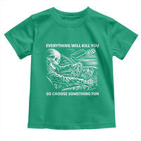 Funny Skeleton Driver Dark Humor Toddler T Shirt Everything Will Kill You So Choose Something Fun