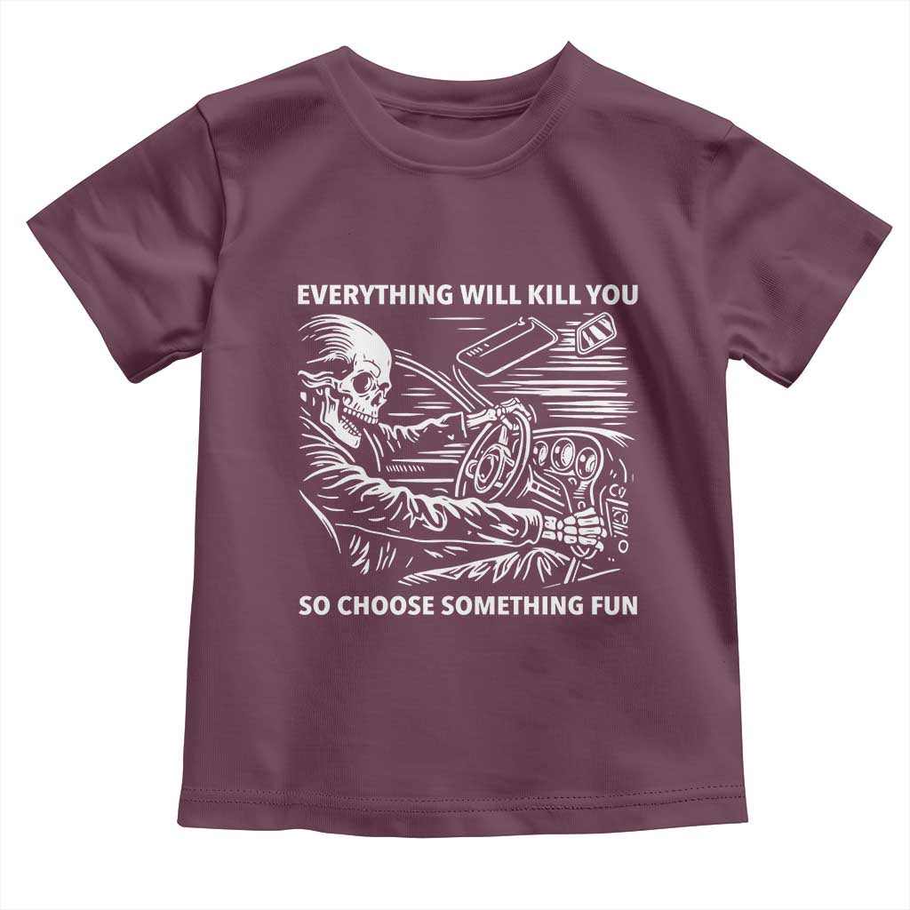 Funny Skeleton Driver Dark Humor Toddler T Shirt Everything Will Kill You So Choose Something Fun