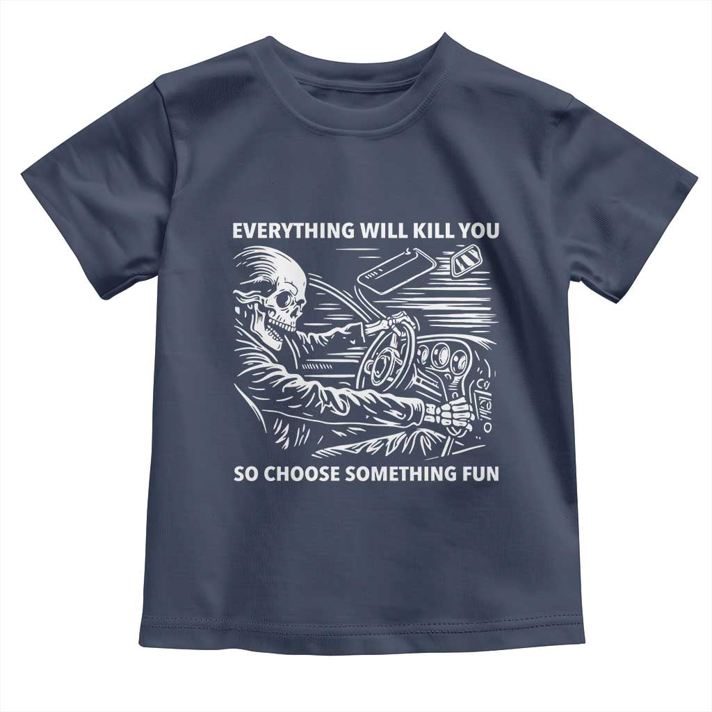 Funny Skeleton Driver Dark Humor Toddler T Shirt Everything Will Kill You So Choose Something Fun
