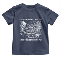 Funny Skeleton Driver Dark Humor Toddler T Shirt Everything Will Kill You So Choose Something Fun