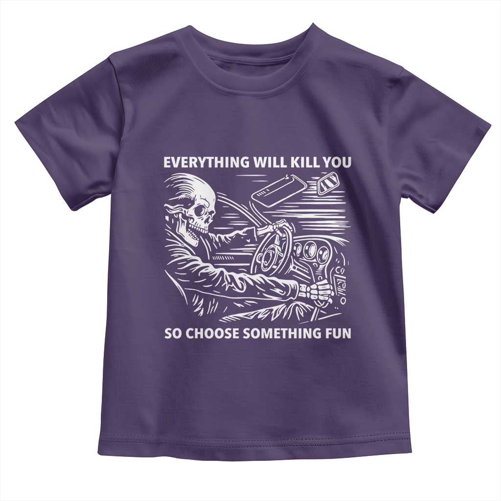 Funny Skeleton Driver Dark Humor Toddler T Shirt Everything Will Kill You So Choose Something Fun