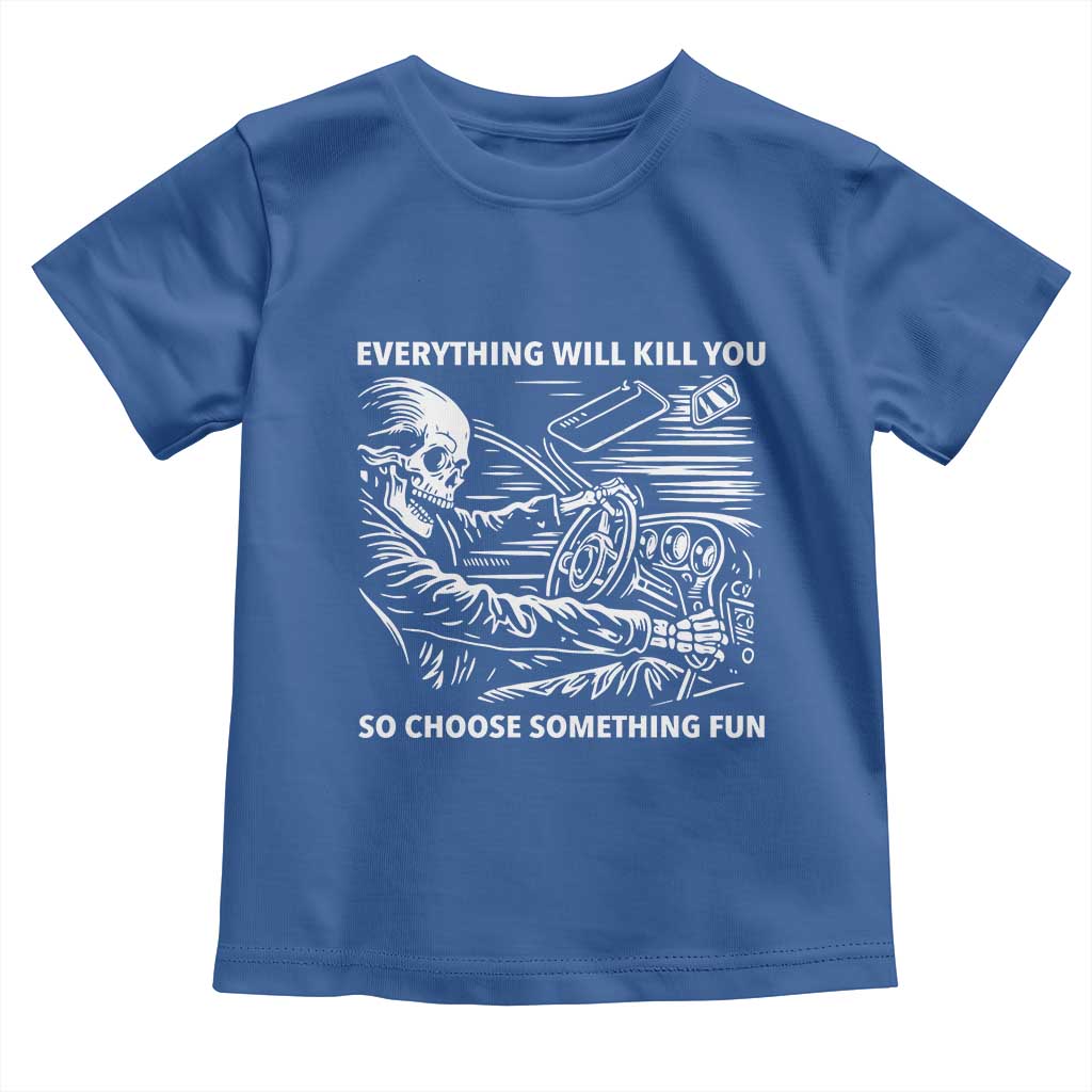 Funny Skeleton Driver Dark Humor Toddler T Shirt Everything Will Kill You So Choose Something Fun