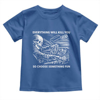 Funny Skeleton Driver Dark Humor Toddler T Shirt Everything Will Kill You So Choose Something Fun