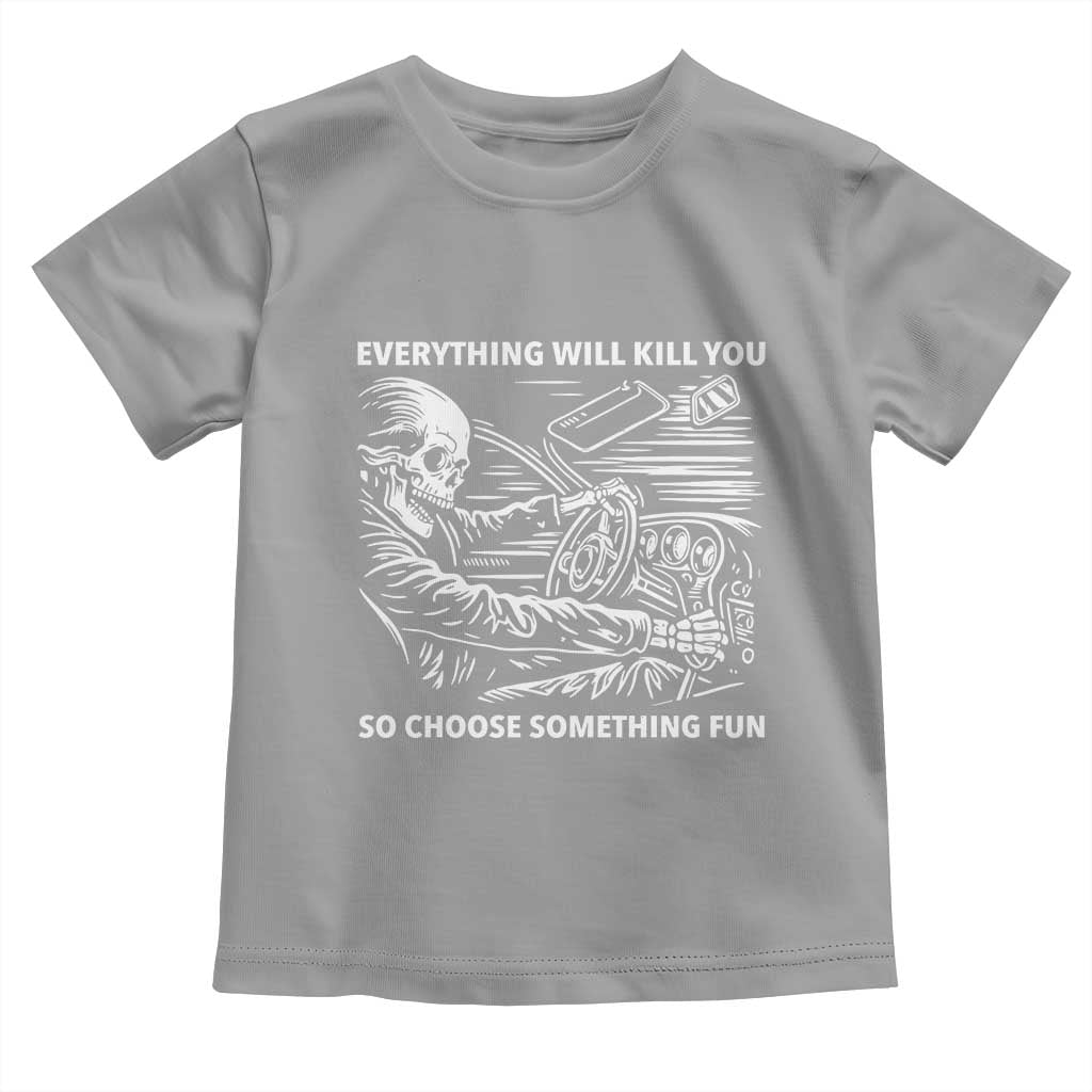Funny Skeleton Driver Dark Humor Toddler T Shirt Everything Will Kill You So Choose Something Fun