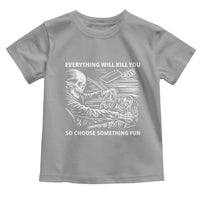 Funny Skeleton Driver Dark Humor Toddler T Shirt Everything Will Kill You So Choose Something Fun