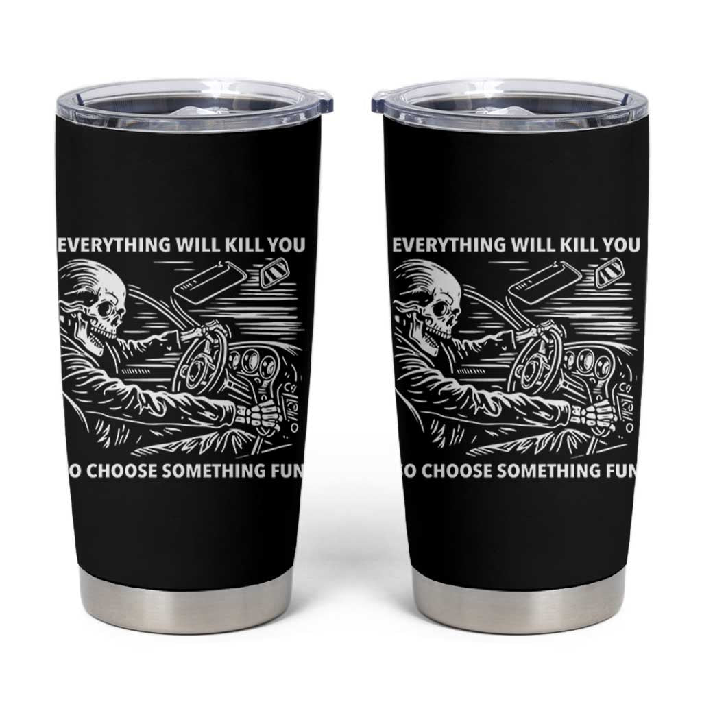 Funny Skeleton Driver Dark Humor Tumbler Cup Everything Will Kill You So Choose Something Fun