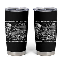Funny Skeleton Driver Dark Humor Tumbler Cup Everything Will Kill You So Choose Something Fun