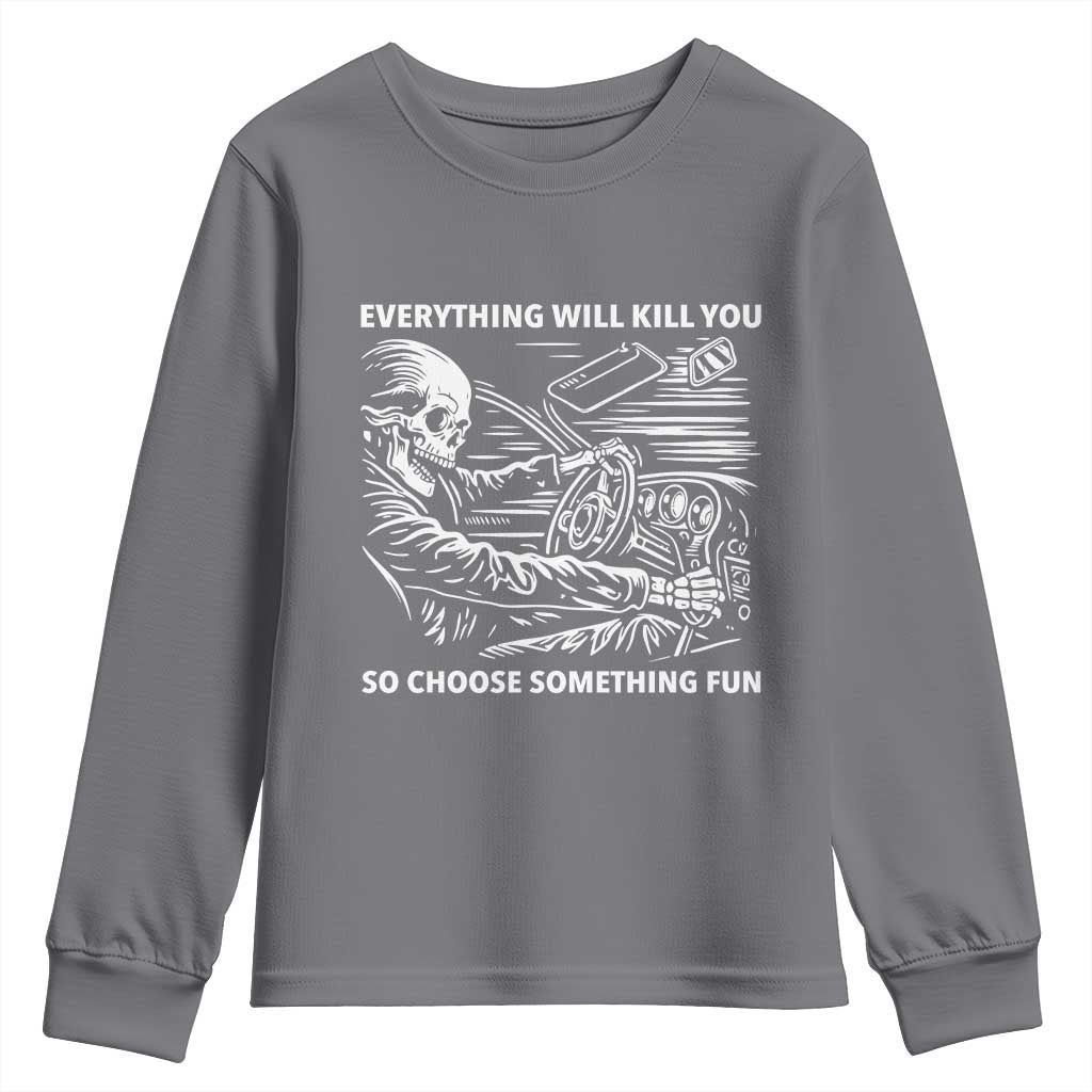 Funny Skeleton Driver Dark Humor Youth Sweatshirt Everything Will Kill You So Choose Something Fun