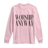Worship Anyway Inspirational Christian Faith Statement Long Sleeve Shirt