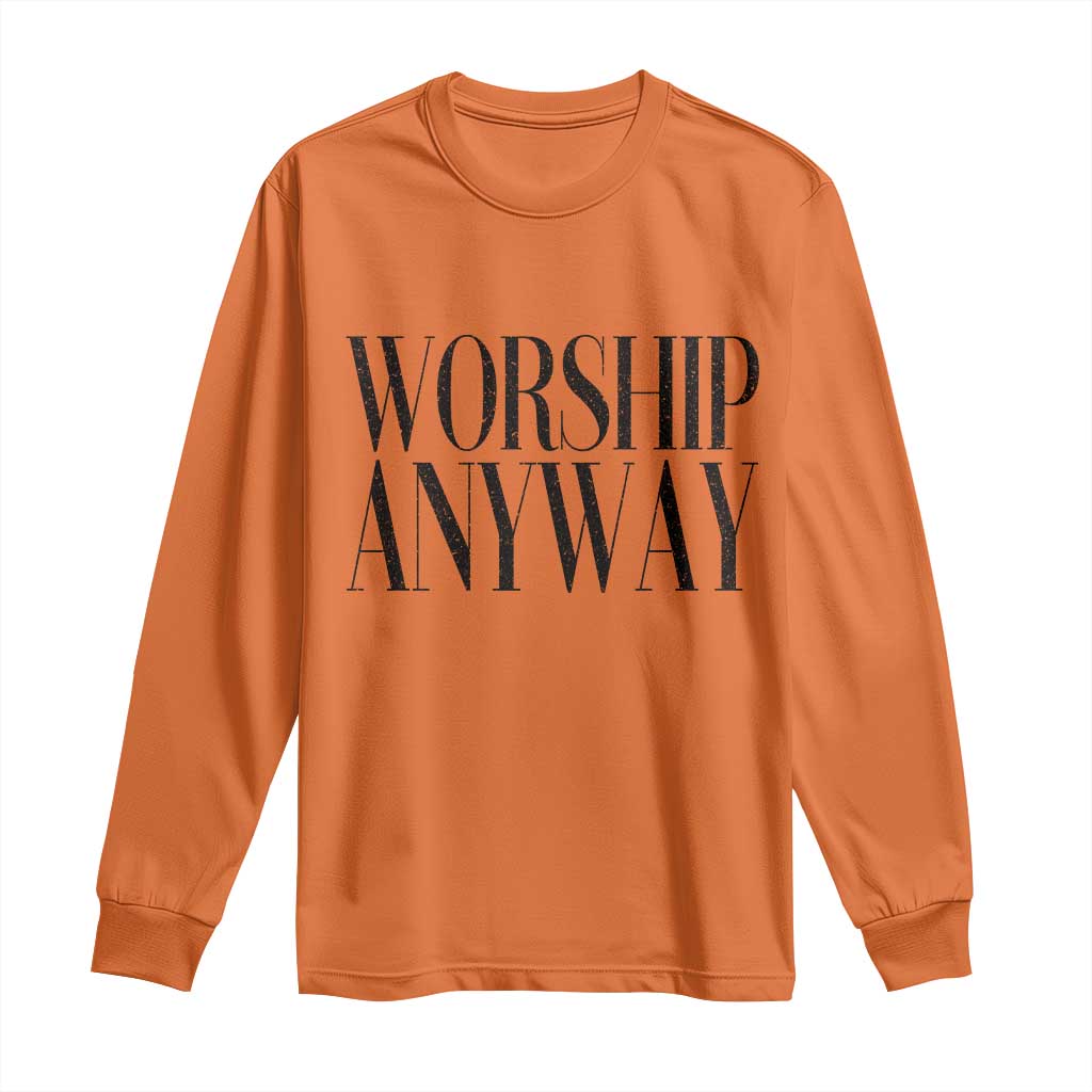 Worship Anyway Inspirational Christian Faith Statement Long Sleeve Shirt