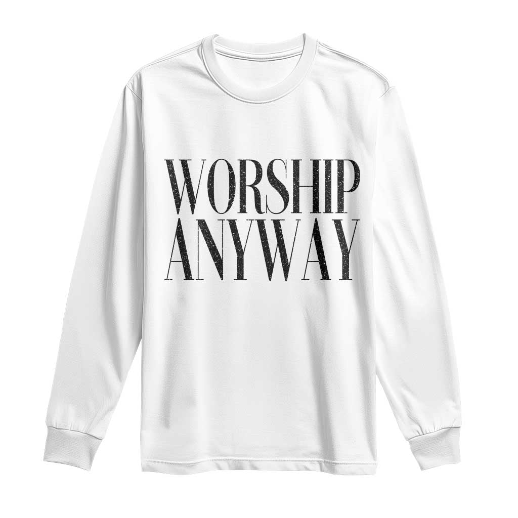 Worship Anyway Inspirational Christian Faith Statement Long Sleeve Shirt