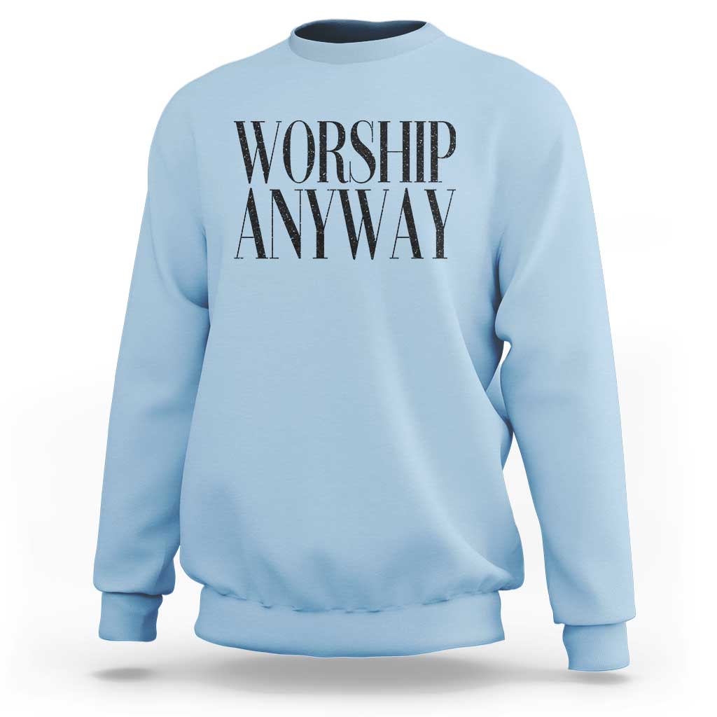 Worship Anyway Inspirational Christian Faith Statement Sweatshirt