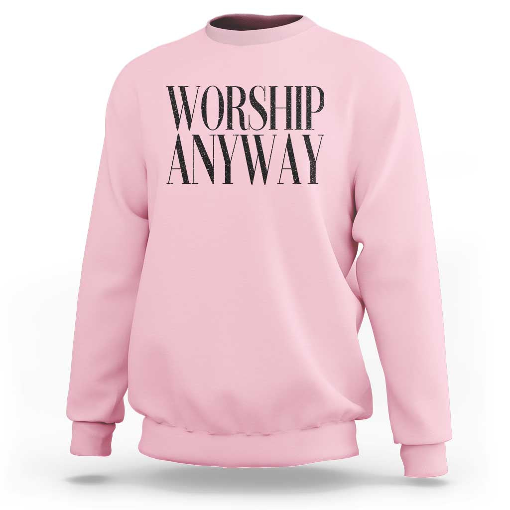 Worship Anyway Inspirational Christian Faith Statement Sweatshirt
