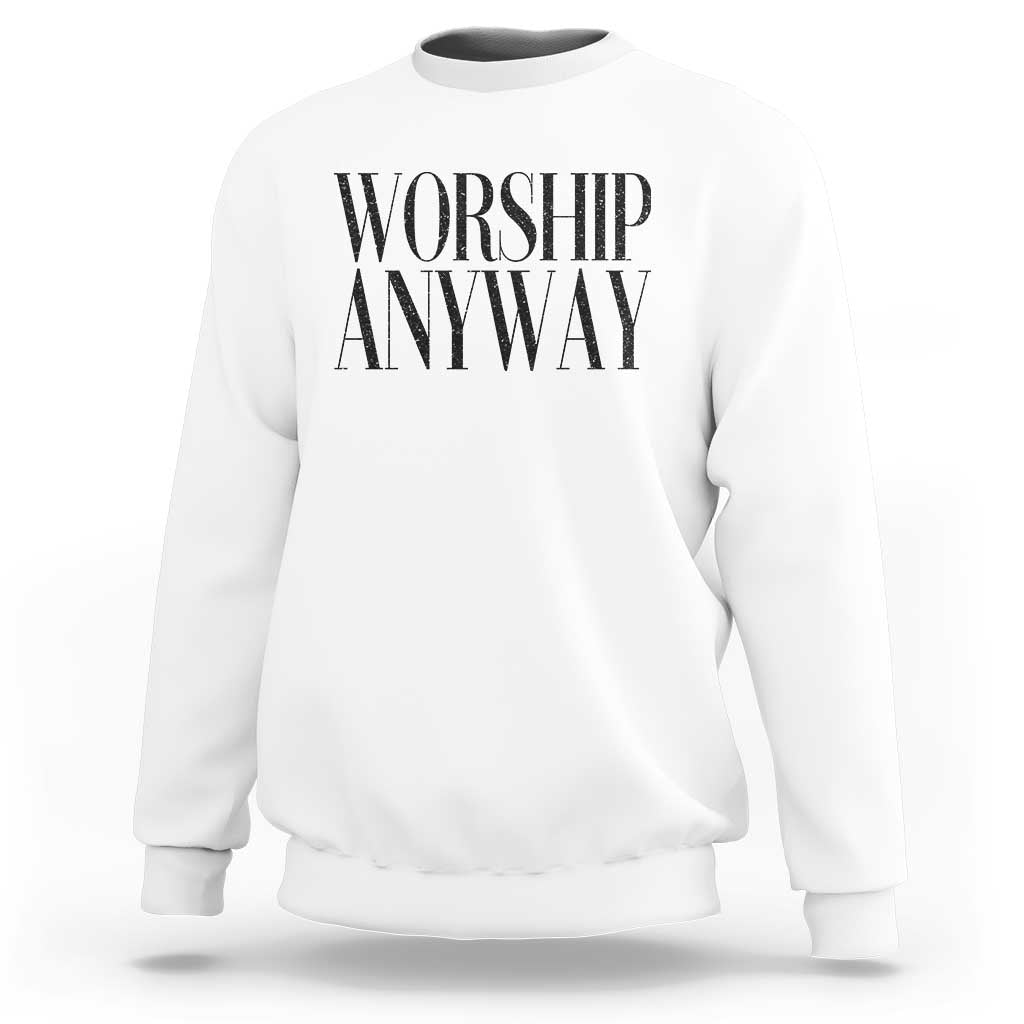 Worship Anyway Inspirational Christian Faith Statement Sweatshirt