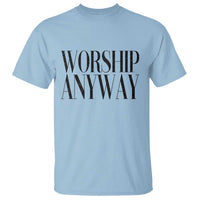 Worship Anyway Inspirational Christian Faith Statement T Shirt