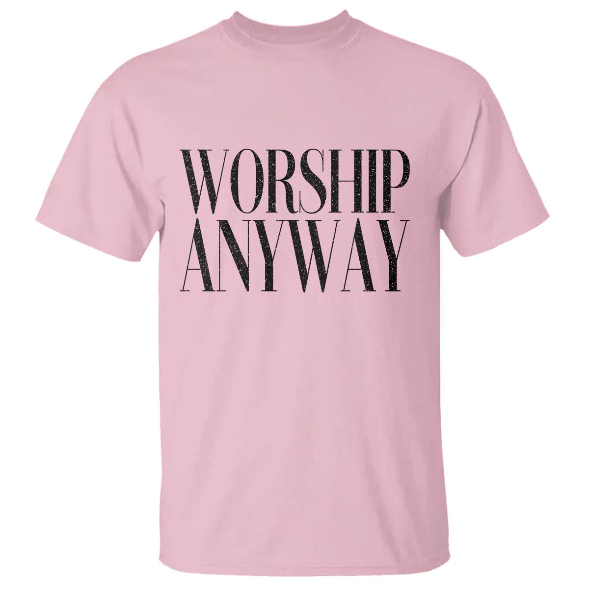 Worship Anyway Inspirational Christian Faith Statement T Shirt