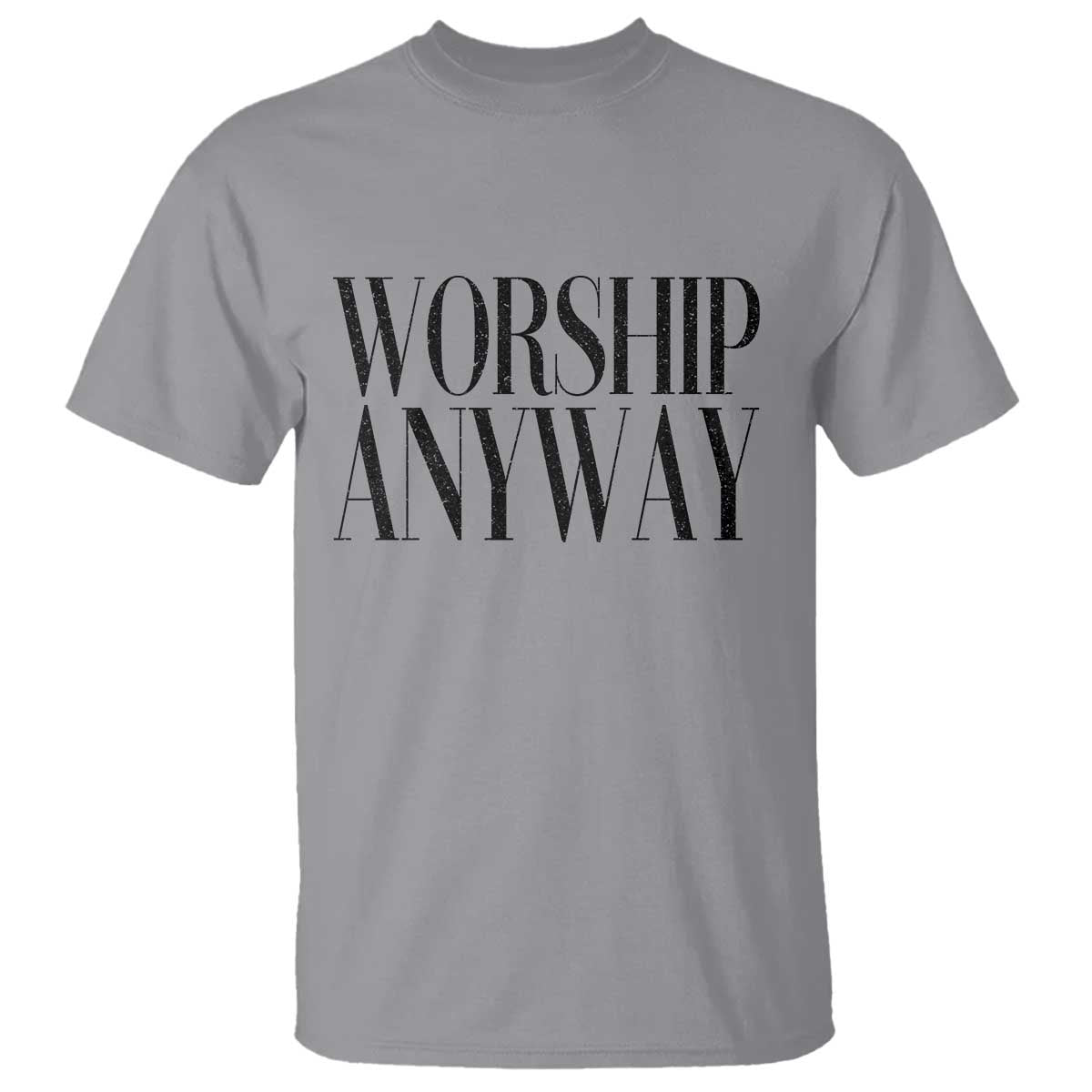 Worship Anyway Inspirational Christian Faith Statement T Shirt