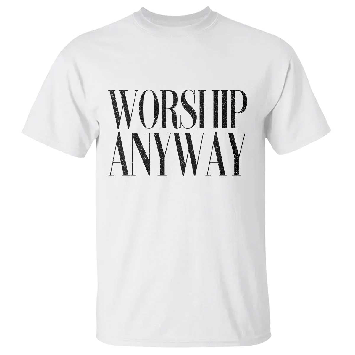 Worship Anyway Inspirational Christian Faith Statement T Shirt