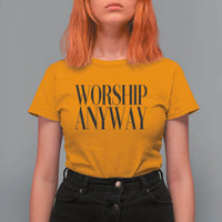 Worship Anyway Inspirational Christian Faith Statement T Shirt For Women
