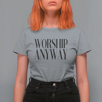 Worship Anyway Inspirational Christian Faith Statement T Shirt For Women