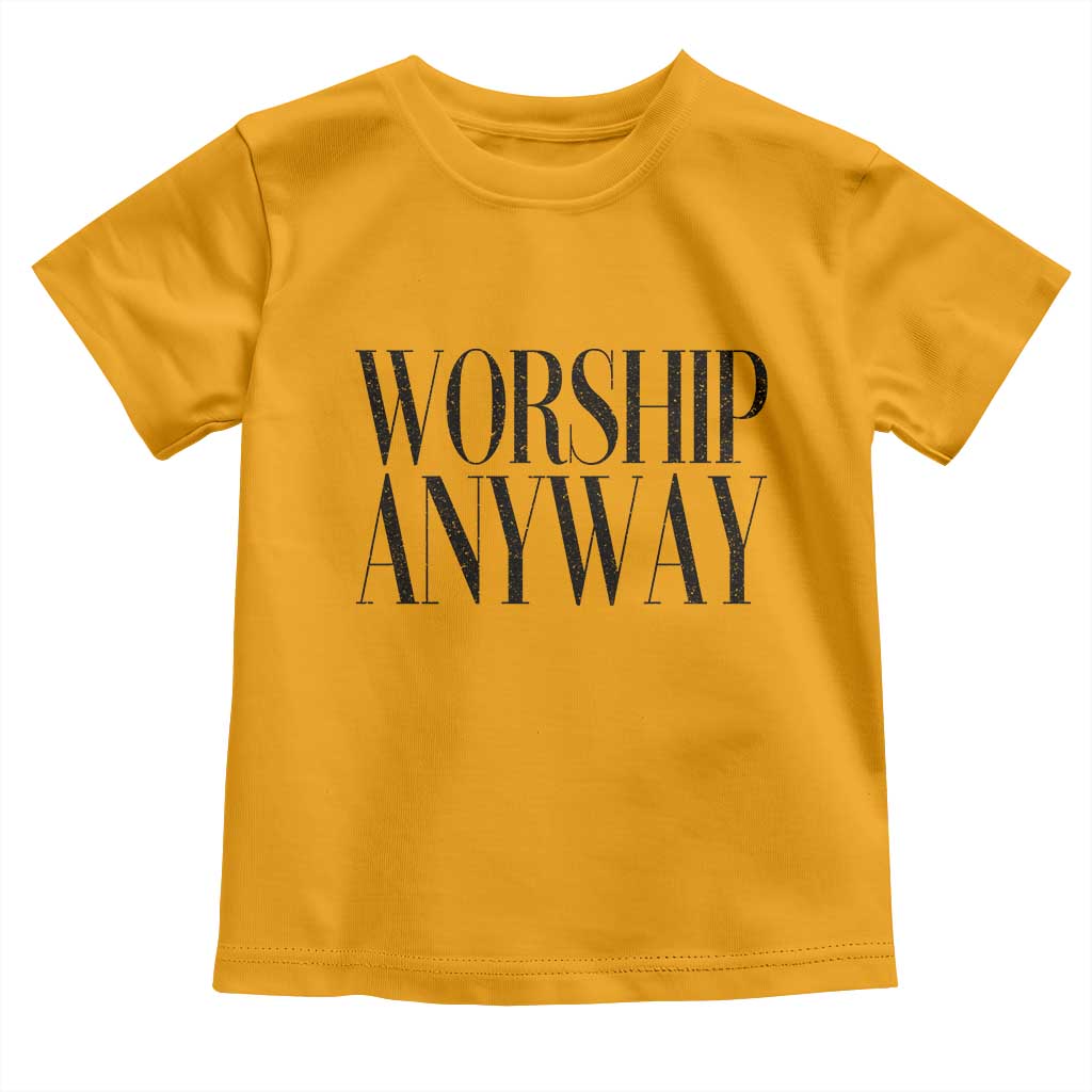 Worship Anyway Inspirational Christian Faith Statement Toddler T Shirt
