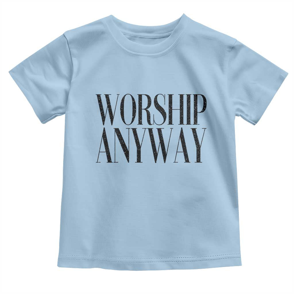 Worship Anyway Inspirational Christian Faith Statement Toddler T Shirt