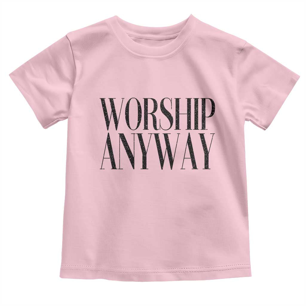 Worship Anyway Inspirational Christian Faith Statement Toddler T Shirt