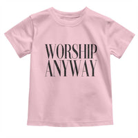 Worship Anyway Inspirational Christian Faith Statement Toddler T Shirt