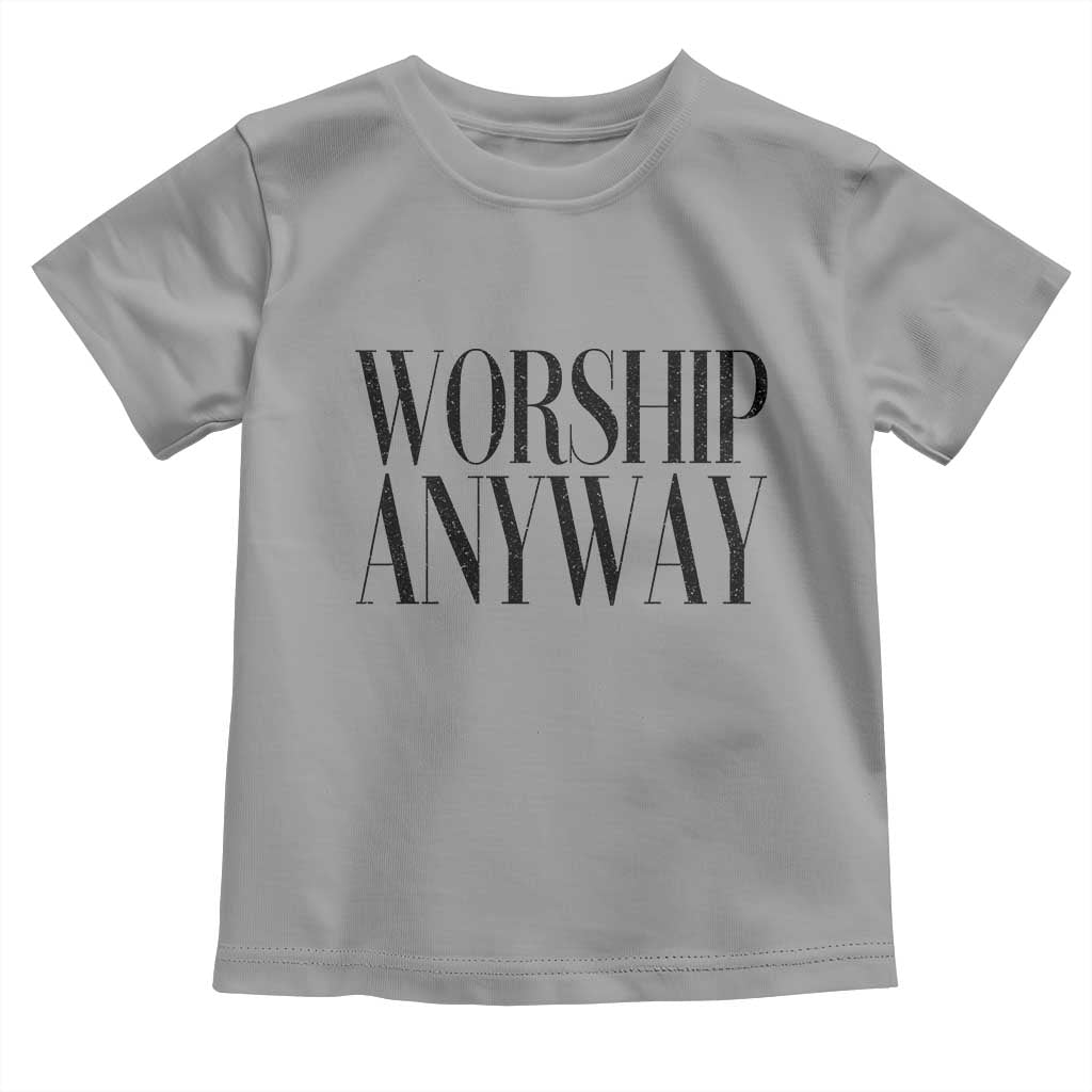 Worship Anyway Inspirational Christian Faith Statement Toddler T Shirt