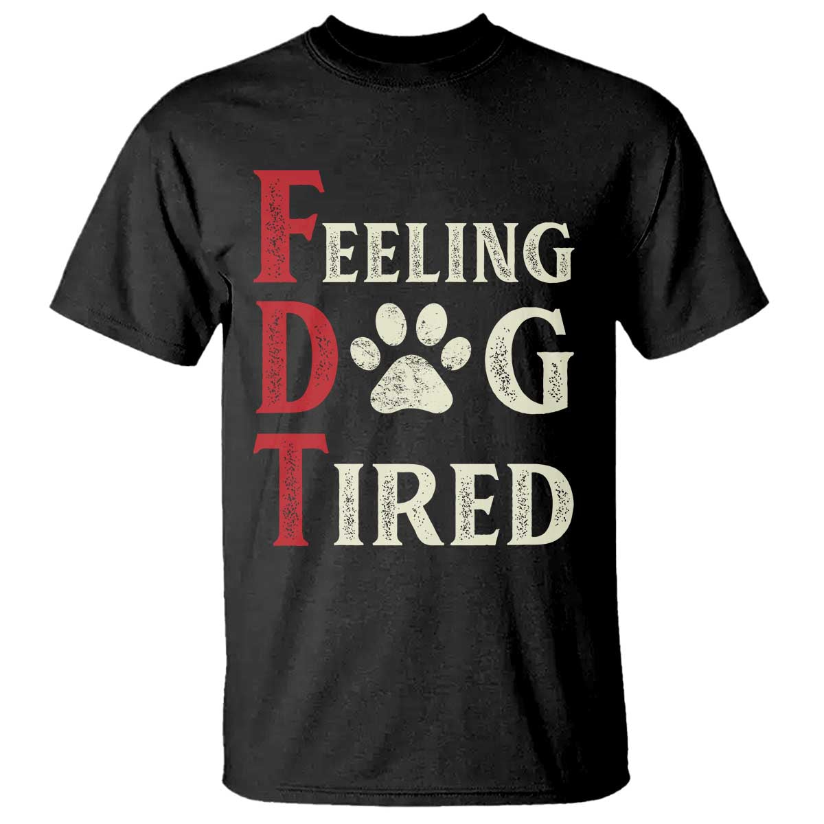 Feeling Dog Tired T Shirt FDT Dogs Paw Sarcasm