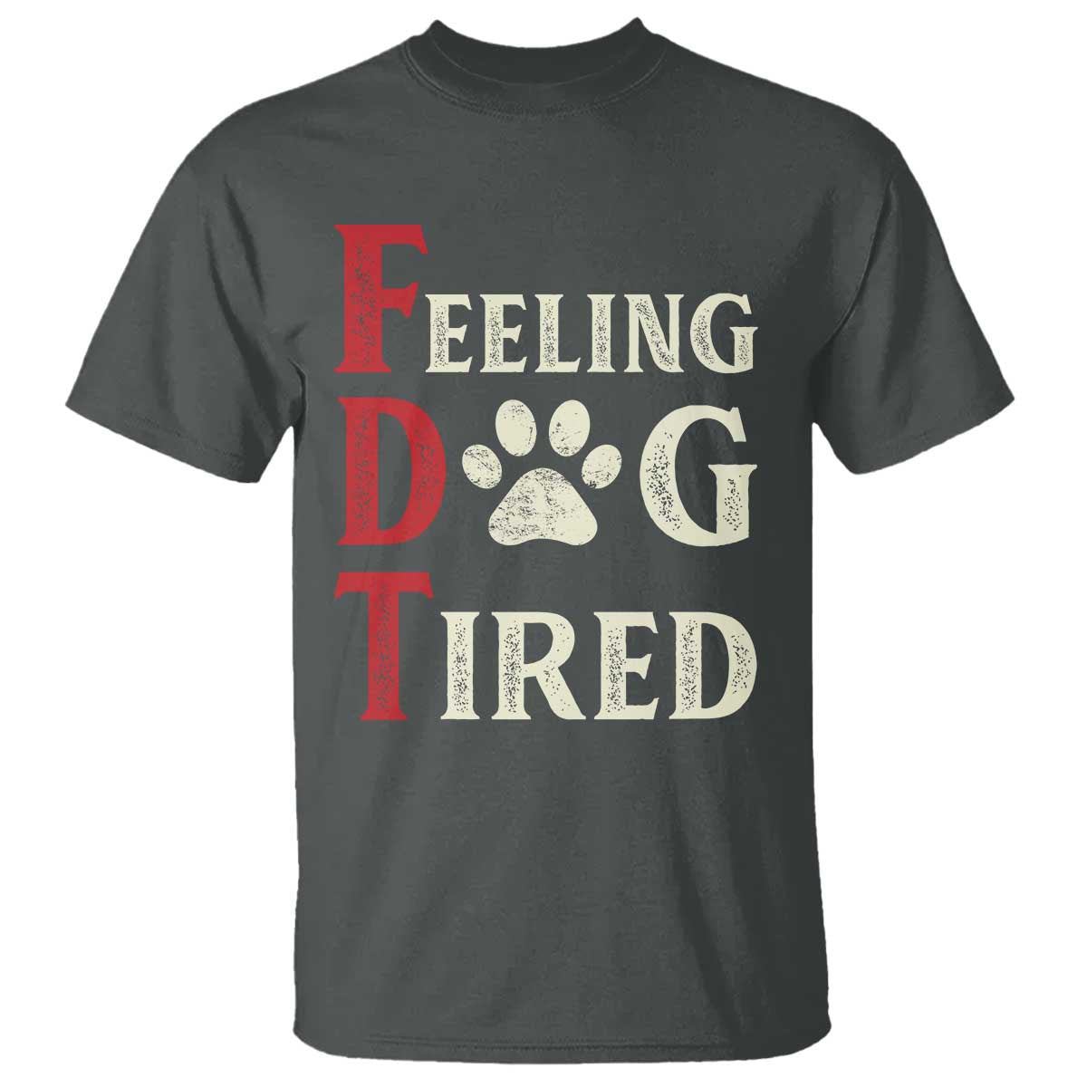 Feeling Dog Tired T Shirt FDT Dogs Paw Sarcasm