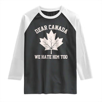 Dear Canada We Hate Him Too Raglan Shirt Political 2025 Protest