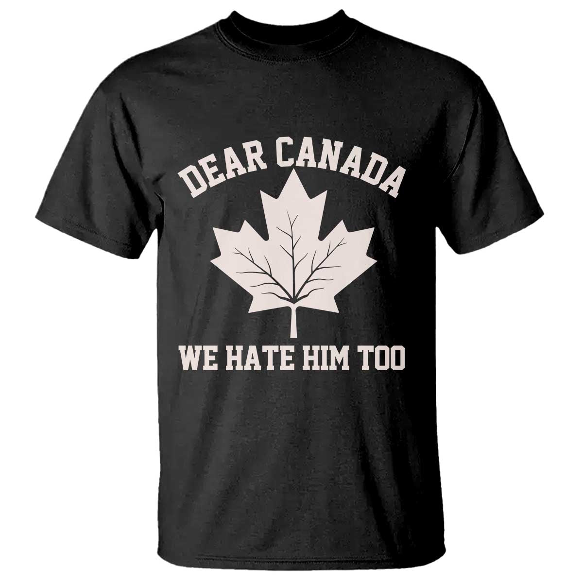 Dear Canada We Hate Him Too T Shirt Political 2025 Protest
