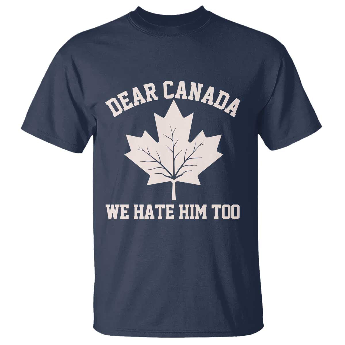 Dear Canada We Hate Him Too T Shirt Political 2025 Protest