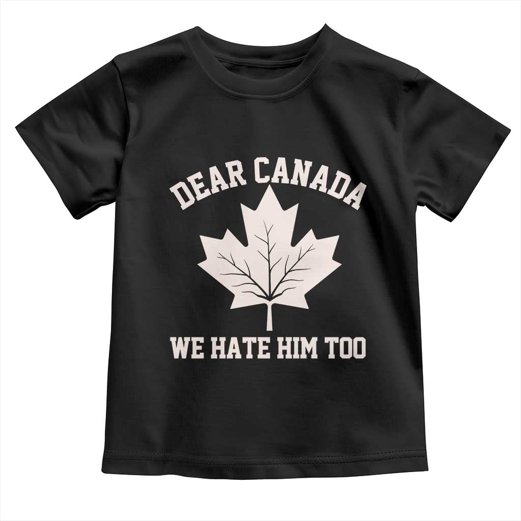 Dear Canada We Hate Him Too Toddler T Shirt Political 2025 Protest